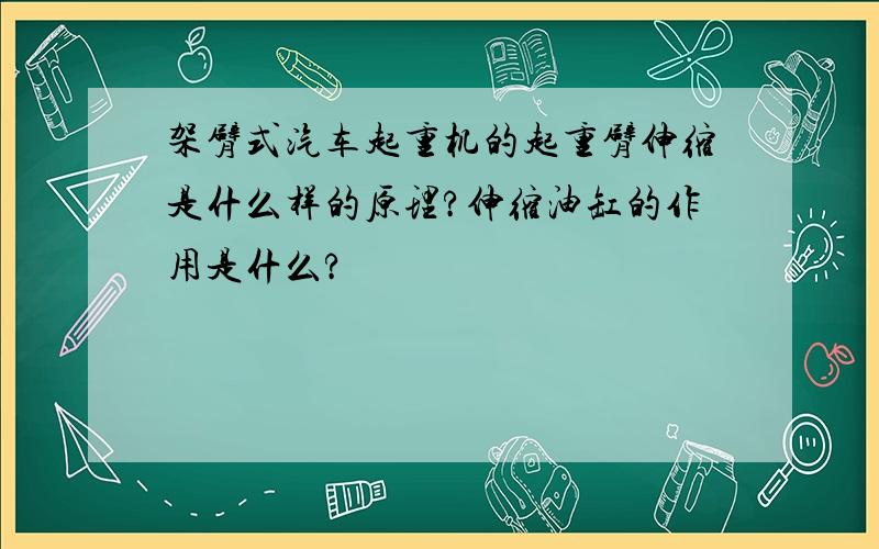 架臂式汽车起重机的起重臂伸缩是什么样的原理?伸缩油缸的作用是什么?