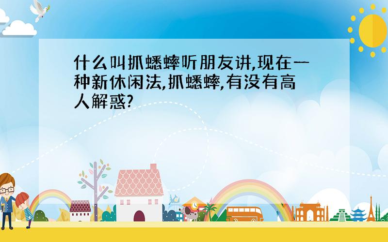 什么叫抓蟋蟀听朋友讲,现在一种新休闲法,抓蟋蟀,有没有高人解惑?