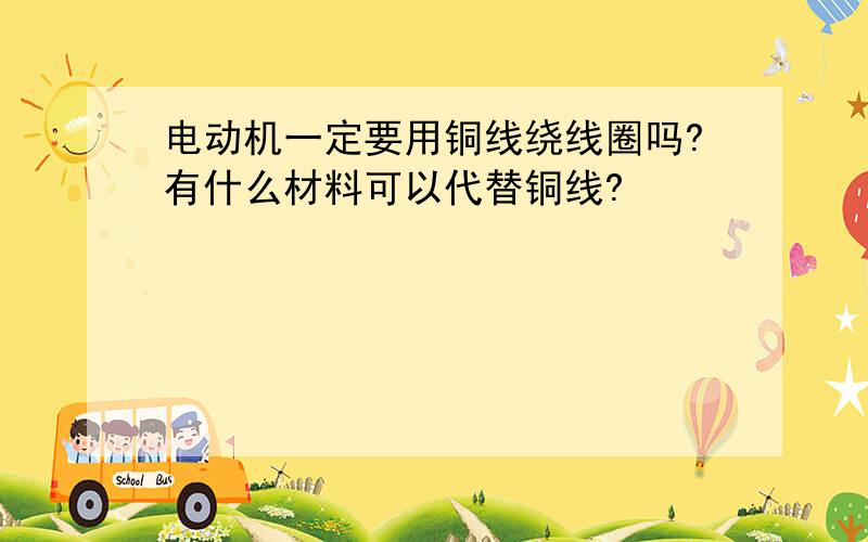 电动机一定要用铜线绕线圈吗?有什么材料可以代替铜线?