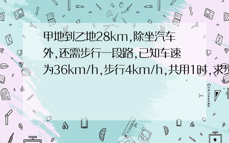 甲地到乙地28km,除坐汽车外,还需步行一段路,已知车速为36km/h,步行4km/h,共用1时,求步行时间?