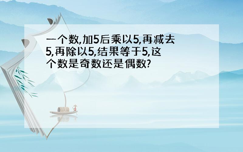 一个数,加5后乘以5,再减去5,再除以5,结果等于5,这个数是奇数还是偶数?