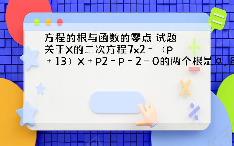 方程的根与函数的零点 试题 关于X的二次方程7x2﹣﹙P﹢13﹚X﹢P2﹣P﹣2＝0的两个根是α,β满足0＜α＜1＜β＜