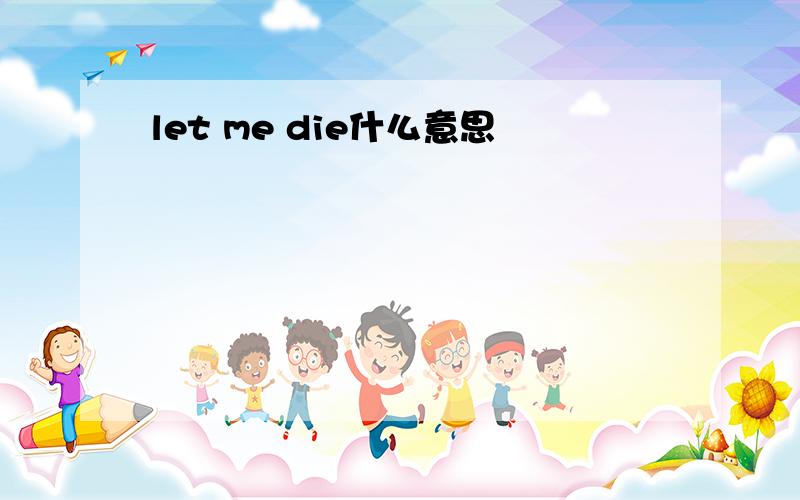 let me die什么意思