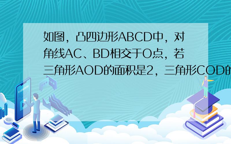 如图，凸四边形ABCD中，对角线AC、BD相交于O点，若三角形AOD的面积是2，三角形COD的面积是1，三角形COB的面