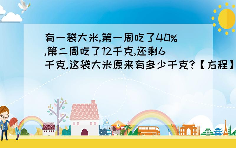 有一袋大米,第一周吃了40%,第二周吃了12千克,还剩6千克.这袋大米原来有多少千克?【方程】