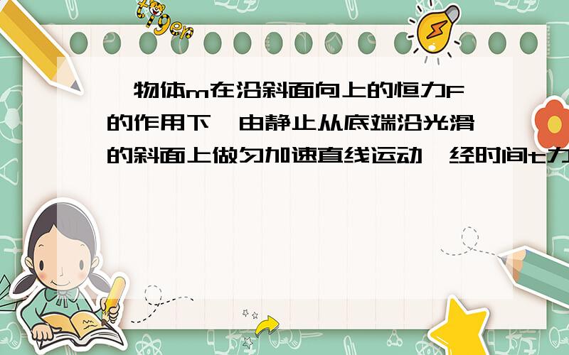 一物体m在沿斜面向上的恒力F的作用下,由静止从底端沿光滑的斜面上做匀加速直线运动,经时间t力F做功60J,