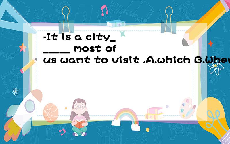 -It is a city______ most of us want to visit .A.which B.Wher