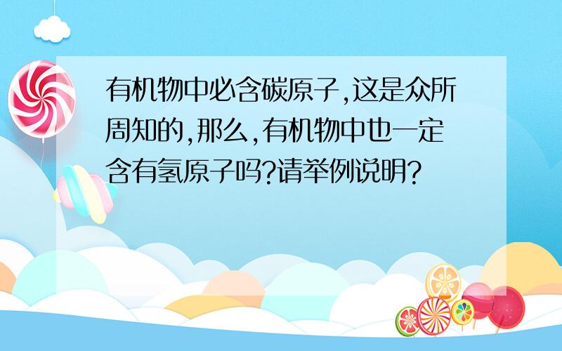 有机物中必含碳原子,这是众所周知的,那么,有机物中也一定含有氢原子吗?请举例说明?