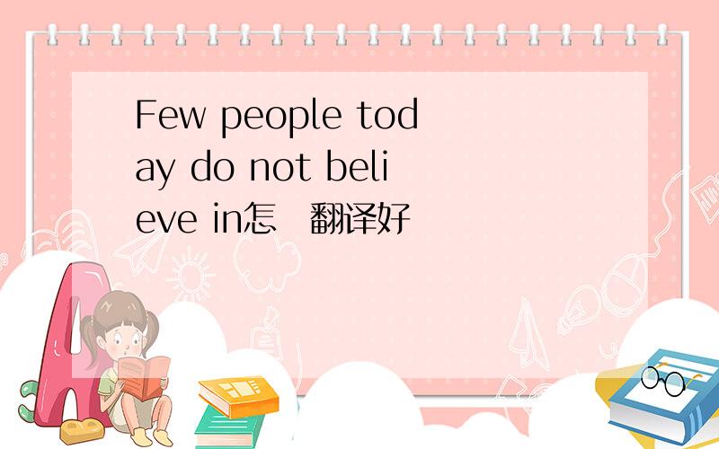 Few people today do not believe in怎麼翻译好