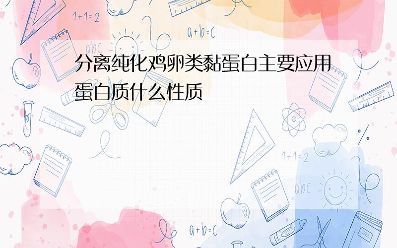 分离纯化鸡卵类黏蛋白主要应用蛋白质什么性质