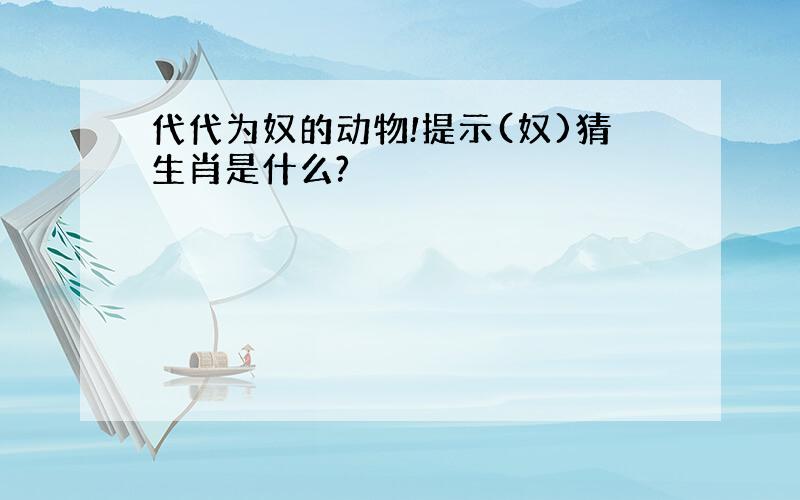 代代为奴的动物!提示(奴)猜生肖是什么?