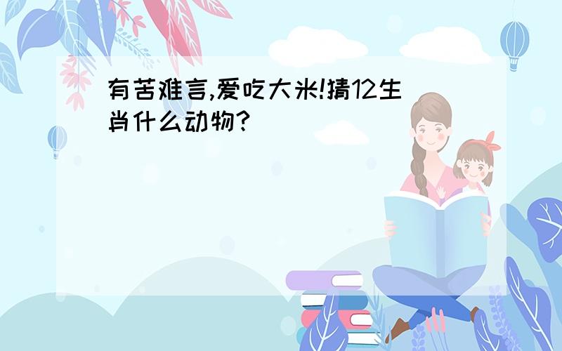 有苦难言,爱吃大米!猜12生肖什么动物?