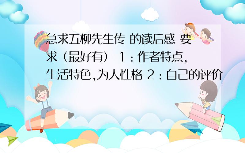 急求五柳先生传 的读后感 要求（最好有） 1：作者特点,生活特色,为人性格 2：自己的评价