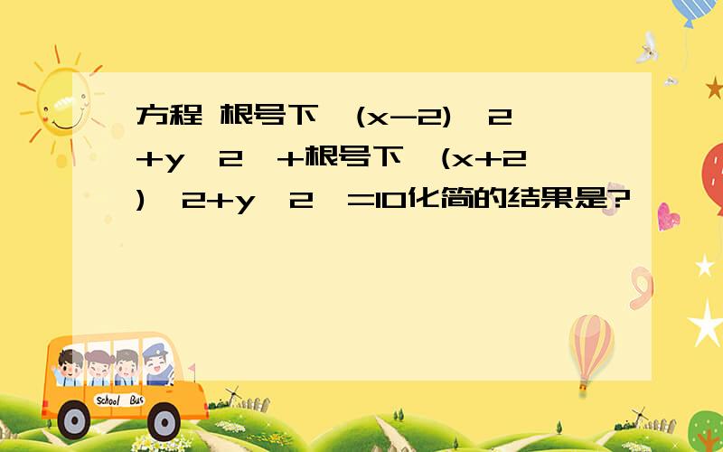 方程 根号下【(x-2)^2+y^2】+根号下【(x+2)^2+y^2】=10化简的结果是?