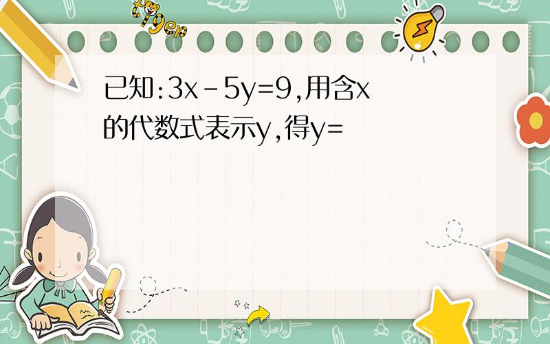 已知:3x-5y=9,用含x的代数式表示y,得y=