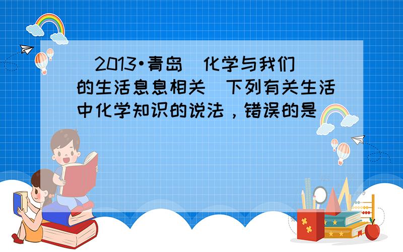 （2013•青岛）化学与我们的生活息息相关．下列有关生活中化学知识的说法，错误的是（　　）