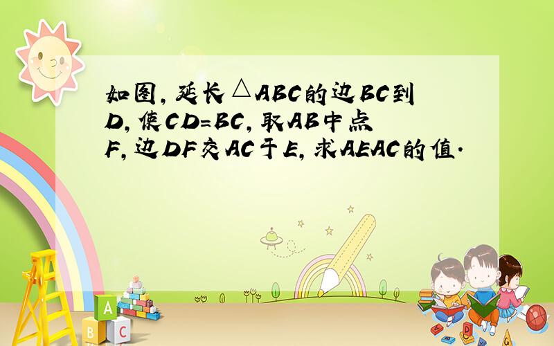 如图，延长△ABC的边BC到D，使CD=BC，取AB中点F，边DF交AC于E，求AEAC的值．