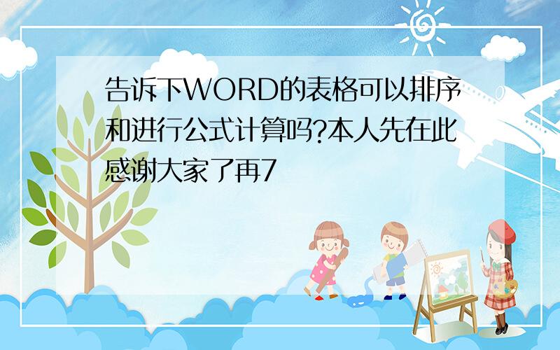 告诉下WORD的表格可以排序和进行公式计算吗?本人先在此感谢大家了再7