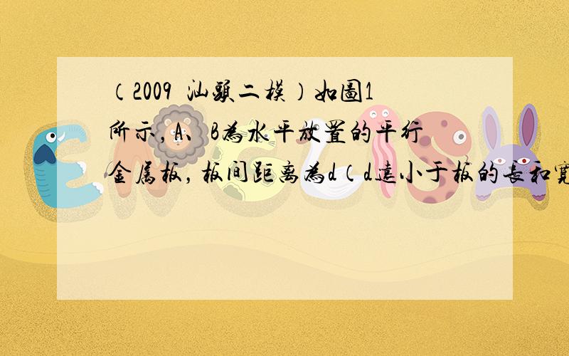 （2009•汕头二模）如图1所示，A、B为水平放置的平行金属板，板间距离为d（d远小于板的长和宽）．在两板的中心各有小孔