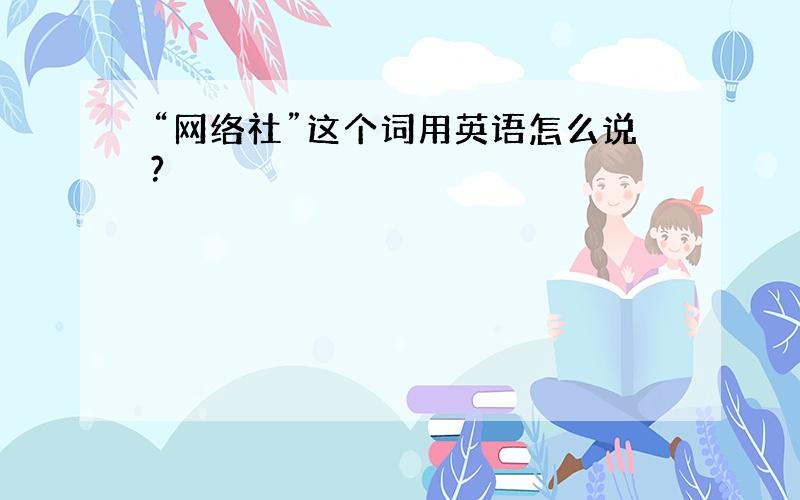 “网络社”这个词用英语怎么说?