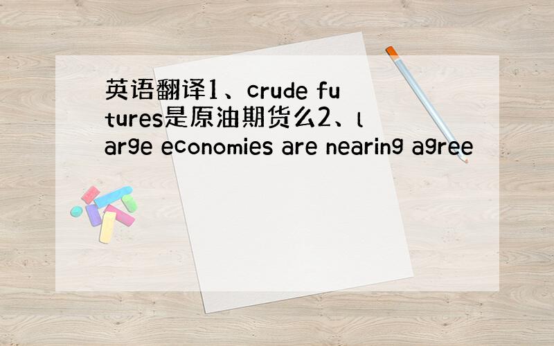 英语翻译1、crude futures是原油期货么2、large economies are nearing agree