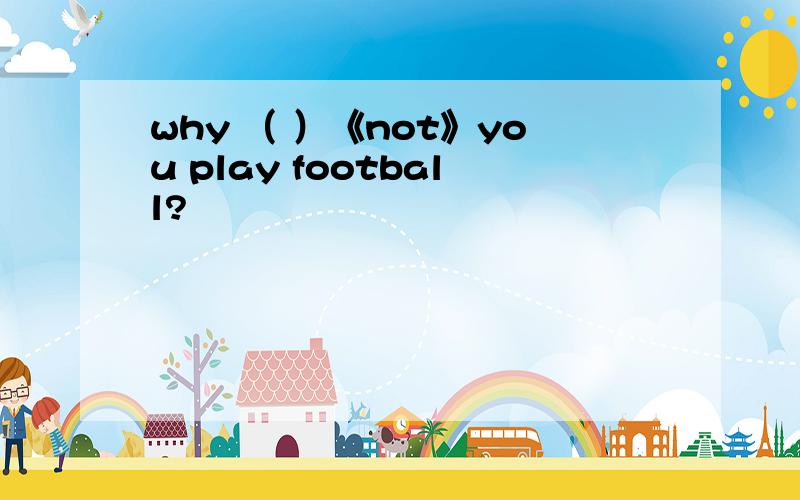 why （ ）《not》you play football?