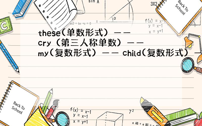 these(单数形式）—— cry（第三人称单数）—— my(复数形式）—— child(复数形式）——