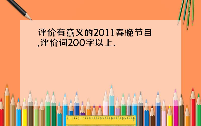 评价有意义的2011春晚节目,评价词200字以上.