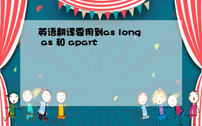 英语翻译要用到as long as 和 apart