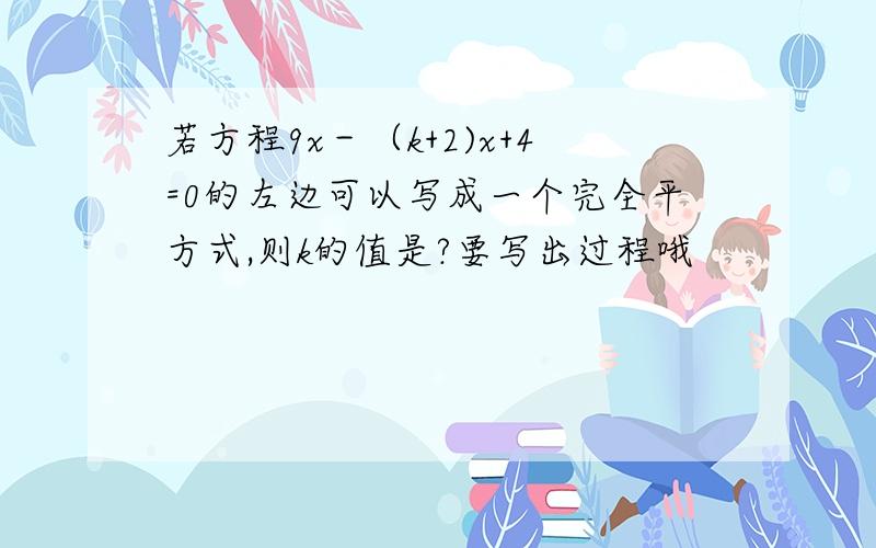 若方程9x－（k+2)x+4=0的左边可以写成一个完全平方式,则k的值是?要写出过程哦