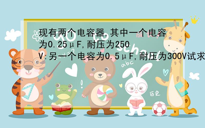 现有两个电容器,其中一个电容为0.25μF,耐压为250V:另一个电容为0.5μF,耐压为300V试求:(1)它们串联以