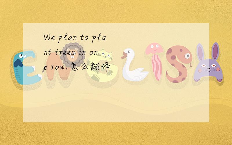 We plan to plant trees in one row.怎么翻译