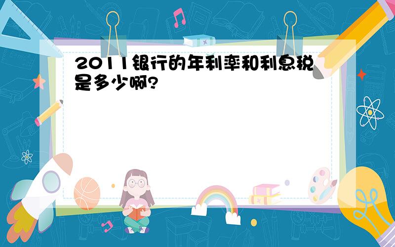 2011银行的年利率和利息税是多少啊?