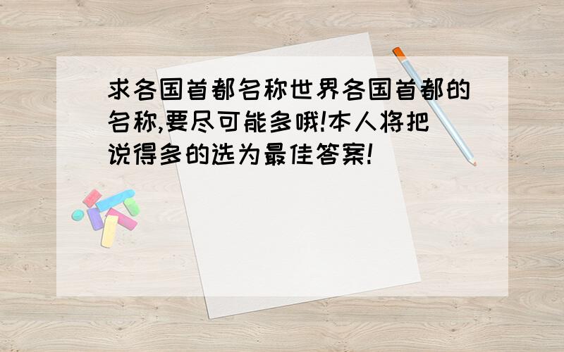 求各国首都名称世界各国首都的名称,要尽可能多哦!本人将把说得多的选为最佳答案!