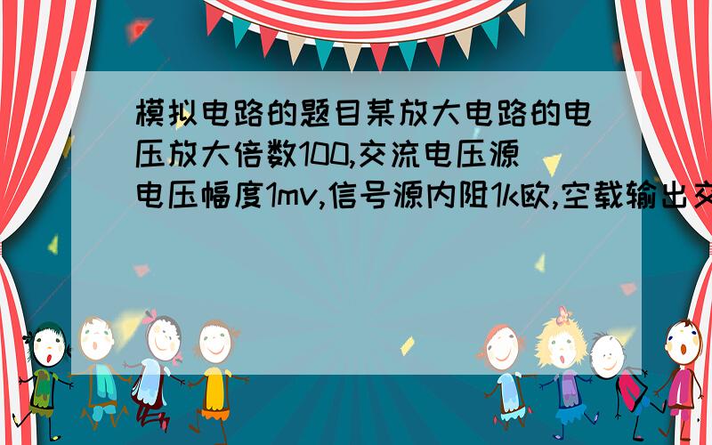 模拟电路的题目某放大电路的电压放大倍数100,交流电压源电压幅度1mv,信号源内阻1k欧,空载输出交流电压幅度80mv,