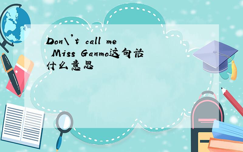 Don\'t call me Miss Ganmo这句话什么意思