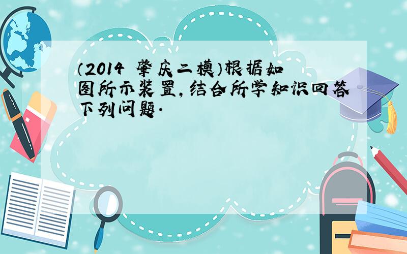 （2014•肇庆二模）根据如图所示装置，结合所学知识回答下列问题．