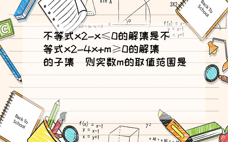 不等式x2-x≤0的解集是不等式x2-4x+m≥0的解集的子集．则实数m的取值范围是______．