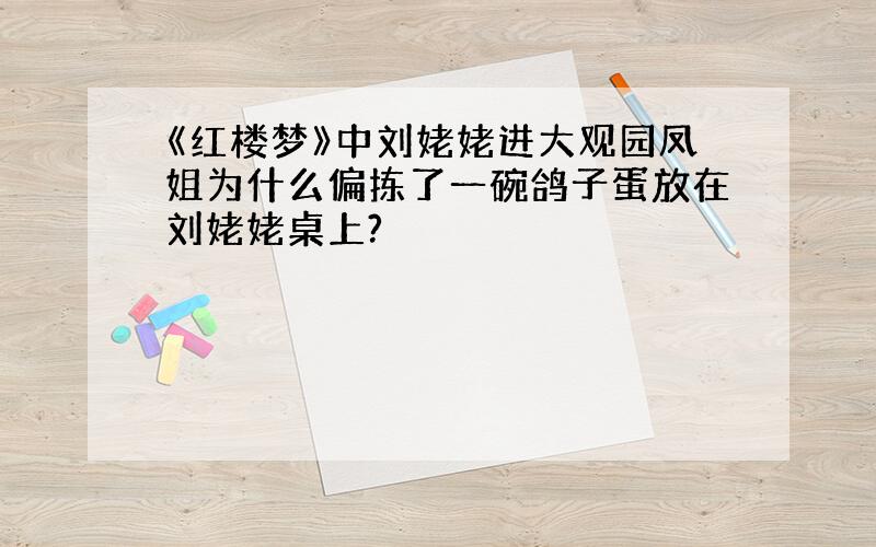 《红楼梦》中刘姥姥进大观园凤姐为什么偏拣了一碗鸽子蛋放在刘姥姥桌上?