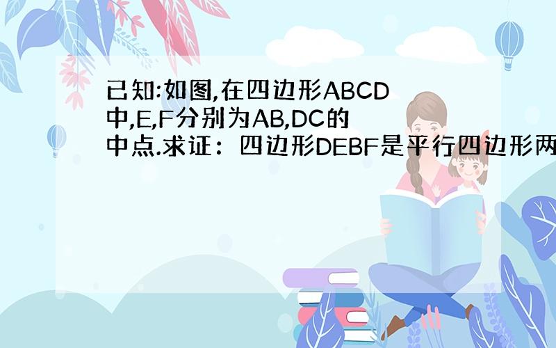 已知:如图,在四边形ABCD中,E,F分别为AB,DC的中点.求证：四边形DEBF是平行四边形两种方法解答