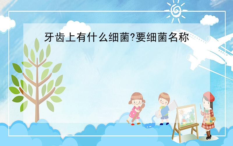 牙齿上有什么细菌?要细菌名称