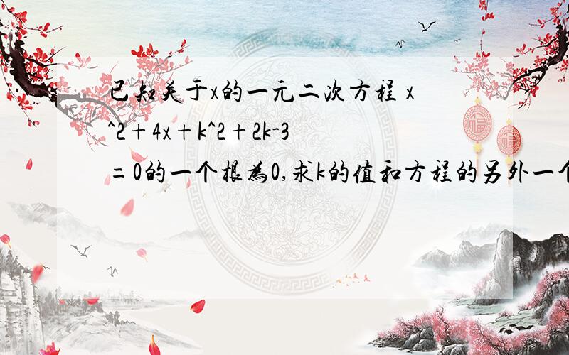 已知关于x的一元二次方程 x^2+4x+k^2+2k-3=0的一个根为0,求k的值和方程的另外一个根.