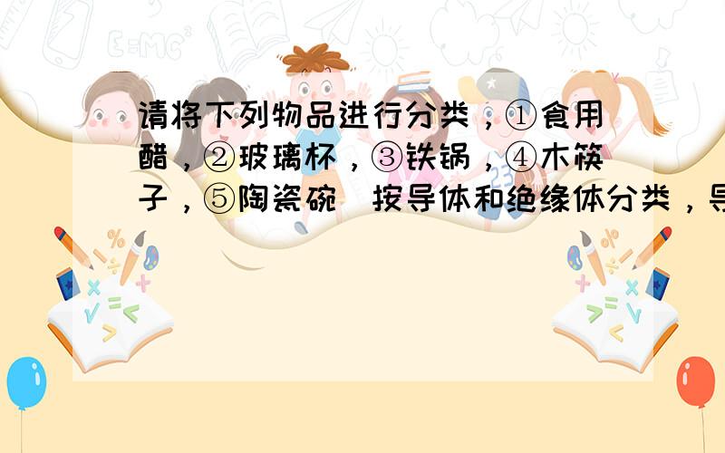 请将下列物品进行分类，①食用醋，②玻璃杯，③铁锅，④木筷子，⑤陶瓷碗．按导体和绝缘体分类，导体有______（填写序号）