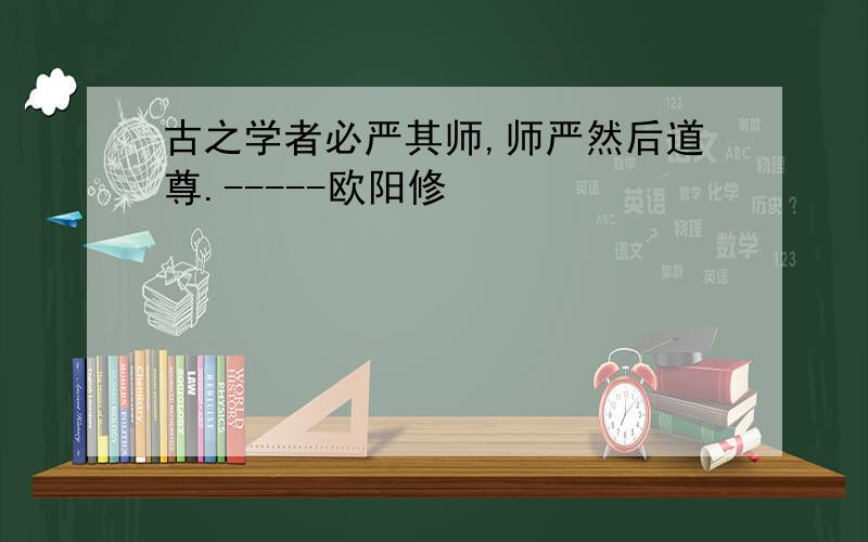 古之学者必严其师,师严然后道尊.-----欧阳修