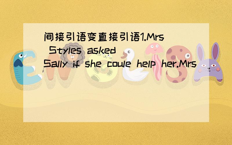 间接引语变直接引语1.Mrs Styles asked Sally if she coule help her.Mrs