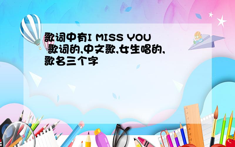 歌词中有I MISS YOU 歌词的,中文歌,女生唱的,歌名三个字