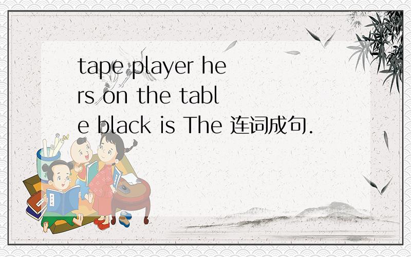 tape player hers on the table black is The 连词成句.