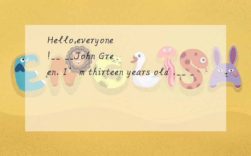 Hello,everyone!__ __John Green. I’m thirteen years old .__ _