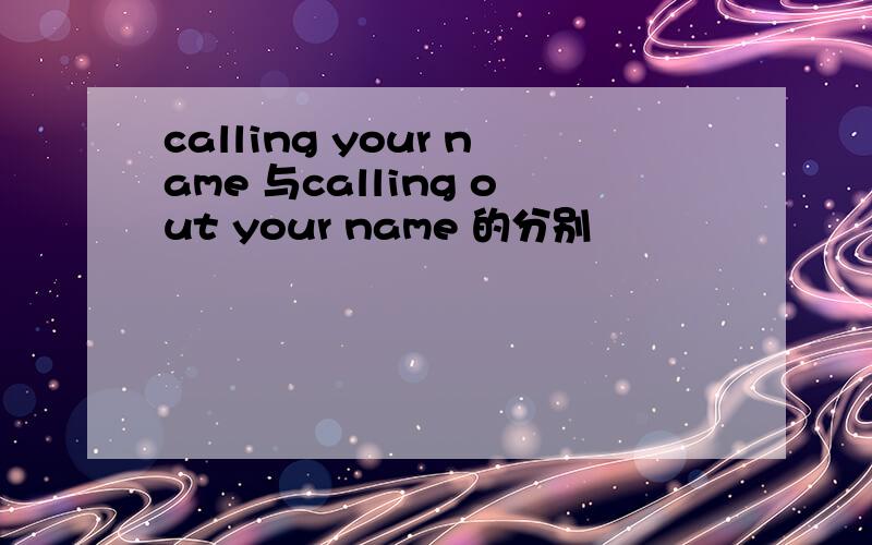 calling your name 与calling out your name 的分别