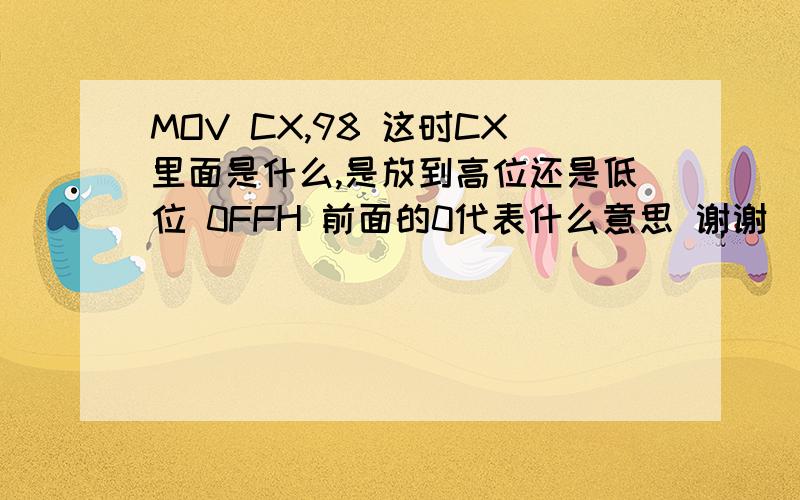 MOV CX,98 这时CX里面是什么,是放到高位还是低位 0FFH 前面的0代表什么意思 谢谢